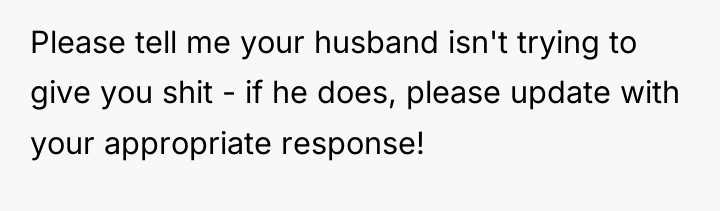 Please tell me your husband isn't trying to give you...