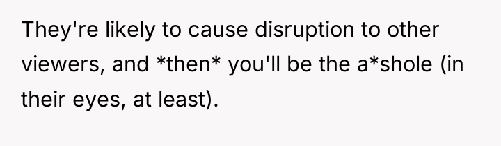 They're likely to cause disruption to other viewers, and *then*...