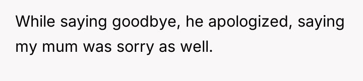 While saying goodbye, he apologized, saying my mum was sorry...