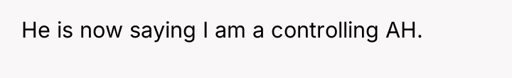 He is now saying I am a controlling AH.