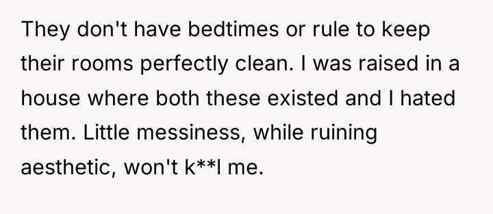 They don't have bedtimes or rule to keep their rooms...