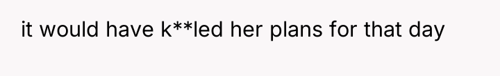 it would have k**led her plans for that day