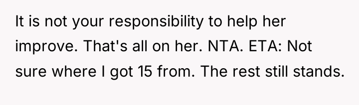 It is not your responsibility to help her improve. That's...