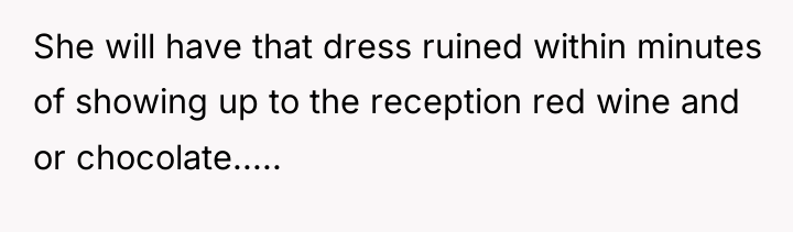 She will have that dress ruined within minutes of showing...