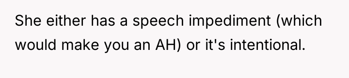 She either has a speech impediment (which would make you...