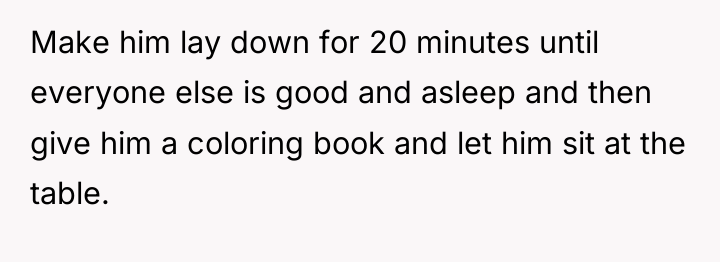 Make him lay down for 20 minutes until everyone else...