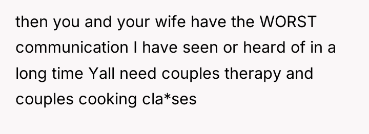 then you and your wife have the WORST communication I...