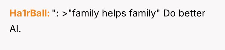Ha1rBall ": >"family helps family" Do better AI.
