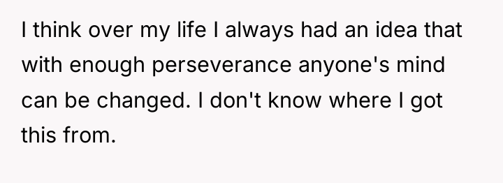 I think over my life I always had an idea...
