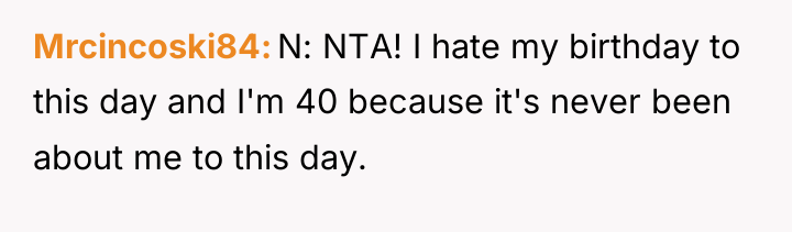 Mrcincoski84 N: NTA! I hate my birthday to this day...