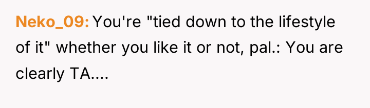 Neko_09 You're "tied down to the lifestyle of it" whether...
