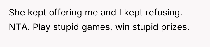 She kept offering me and I kept refusing. NTA. Play...