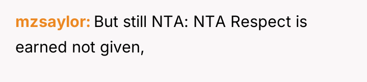 mzsaylor But still NTA: NTA Respect is earned not given,