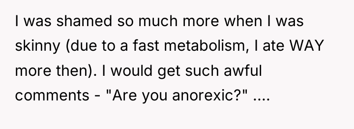 I was shamed so much more when I was skinny...