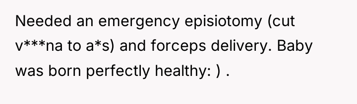 Needed an emergency episiotomy (cut v***na to a*s) and forceps...