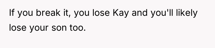 If you break it, you lose Kay and you'll likely...