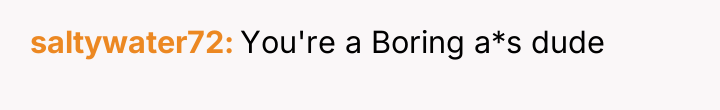 saltywater72 You're a Boring a*s dude