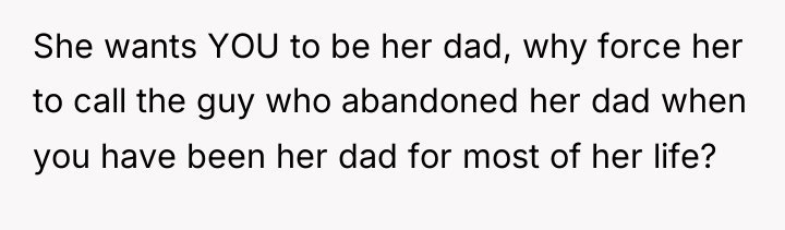 She wants YOU to be her dad, why force her...