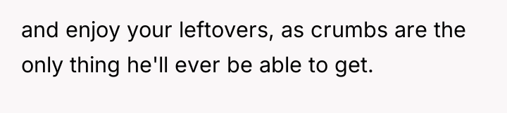 and enjoy your leftovers, as crumbs are the only thing...