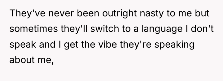 They've never been outright nasty to me but sometimes they'll...