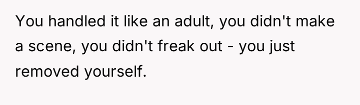 You handled it like an adult, you didn't make a...