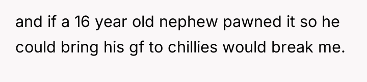 and if a 16 year old nephew pawned it so...