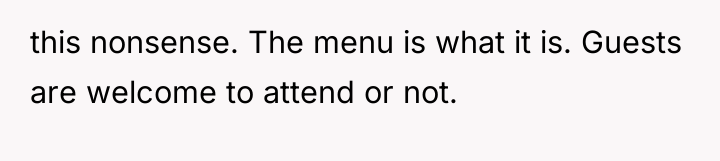 this nonsense. The menu is what it is. Guests are...