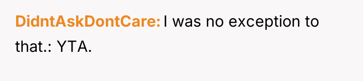 DidntAskDontCare I was no exception to that.: YTA.