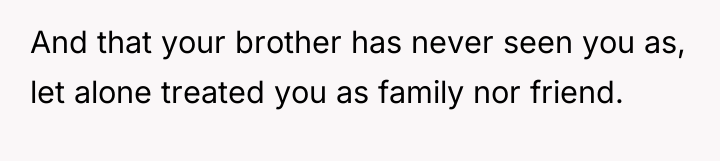 And that your brother has never seen you as, let...
