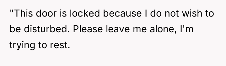 "This door is locked because I do not wish to...