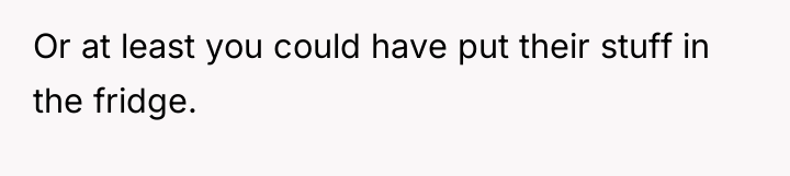 Or at least you could have put their stuff in...