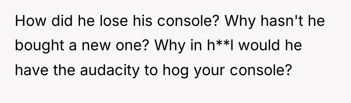 How did he lose his console? Why hasn't he bought...