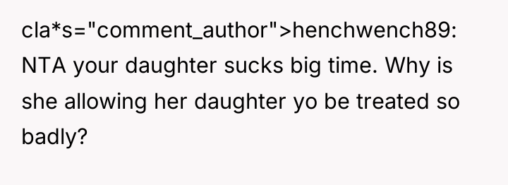 cla*s="comment_author">henchwench89: NTA your daughter sucks big time. Why is she...
