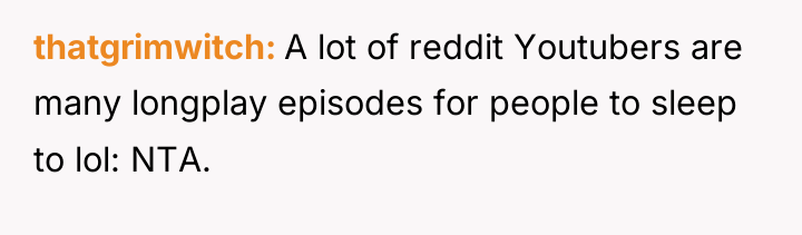 thatgrimwitch A lot of reddit Youtubers are many longplay episodes...