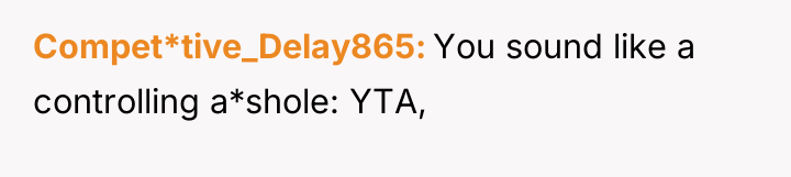 Compet*tive_Delay865 You sound like a controlling a*shole: YTA,