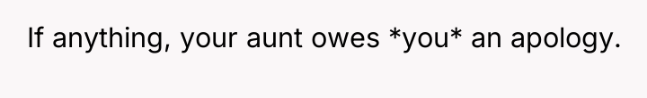 If anything, your aunt owes *you* an apology.