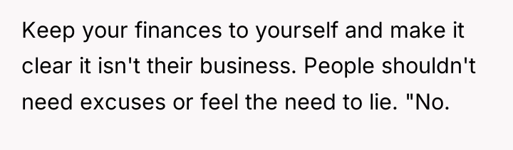 Keep your finances to yourself and make it clear it...