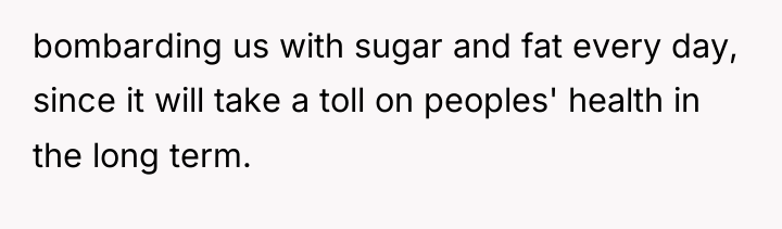 bombarding us with sugar and fat every day, since it...