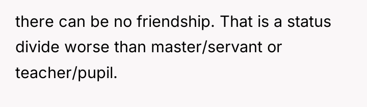 there can be no friendship. That is a status divide...
