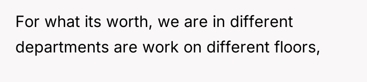 For what its worth, we are in different departments are...