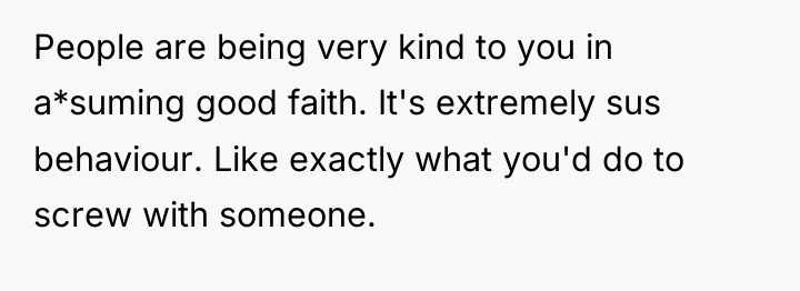 People are being very kind to you in a*suming good...