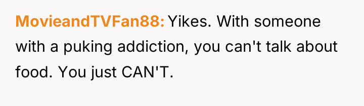 MovieandTVFan88 Yikes. With someone with a puking addiction, you can't...