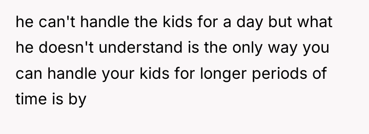 he can't handle the kids for a day but what...
