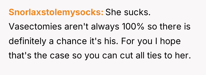 Snorlaxstolemysocks She sucks. Vasectomies aren't always 100% so there is...