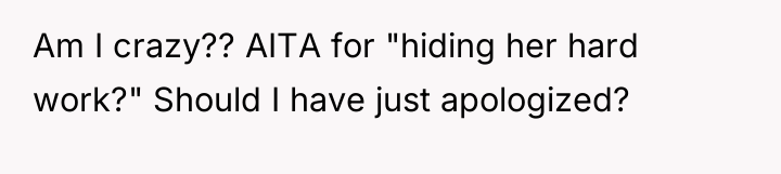 Am I crazy?? AITA for "hiding her hard work?" Should...
