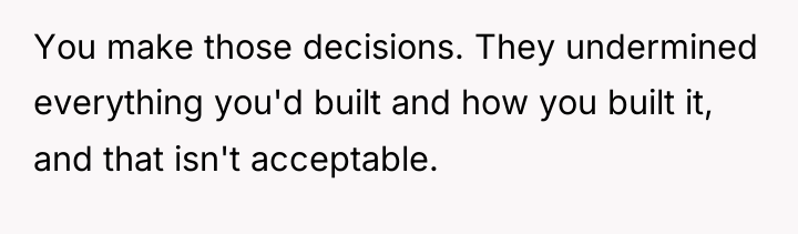 You make those decisions. They undermined everything you'd built and...