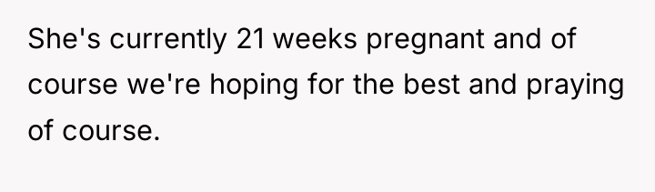 She's currently 21 weeks pregnant and of course we're hoping...