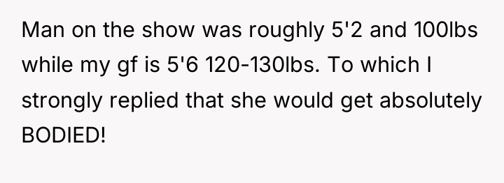 Man on the show was roughly 5'2 and 100lbs while...