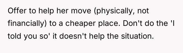 Offer to help her move (physically, not financially) to a...