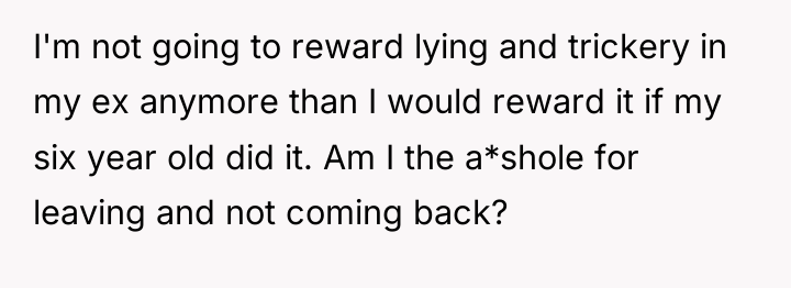 I'm not going to reward lying and trickery in my...